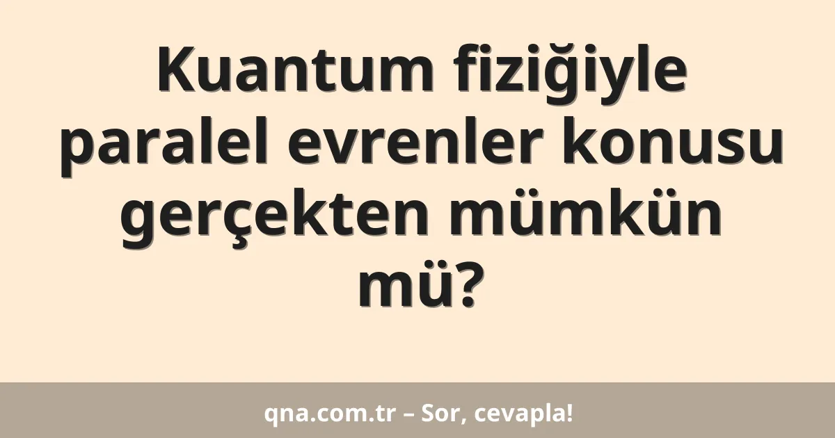 Kuantum fiziğiyle paralel evrenler konusu gerçekten mümkün mü?
