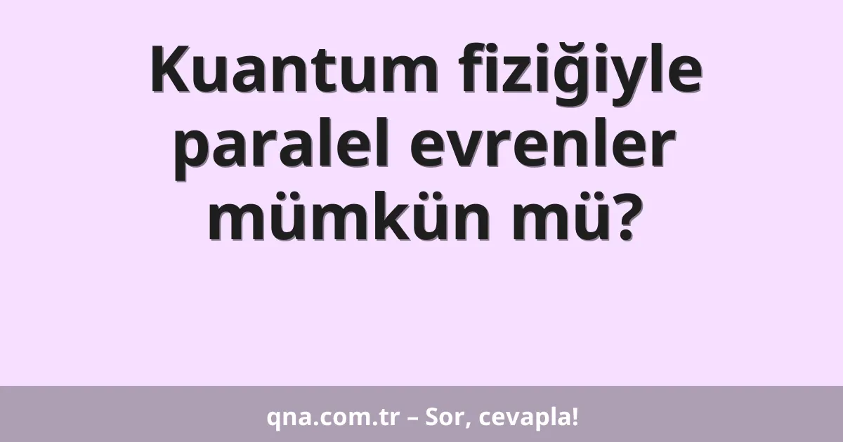 Kuantum fiziğiyle paralel evrenler mümkün mü?