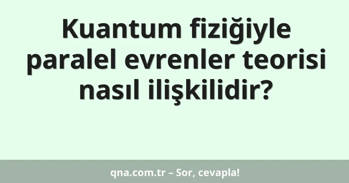 Kuantum fiziğiyle paralel evrenler teorisi nasıl ilişkilidir?