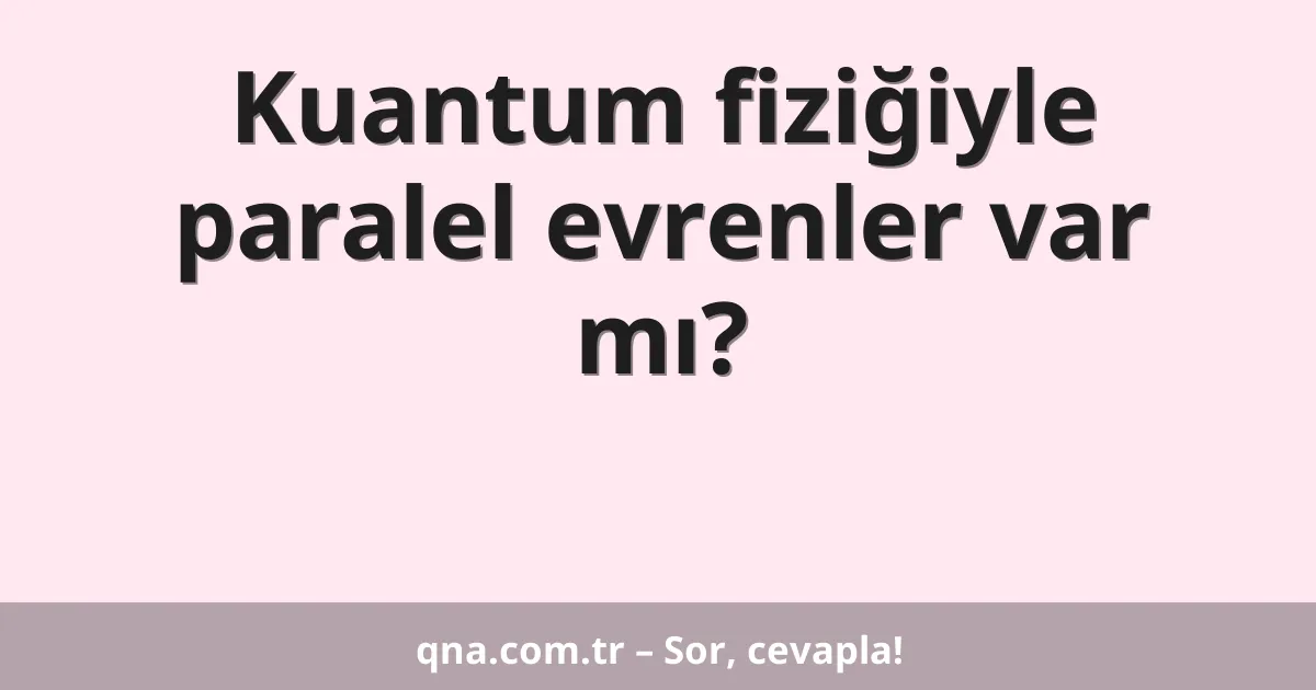 Kuantum fiziğiyle paralel evrenler var mı?