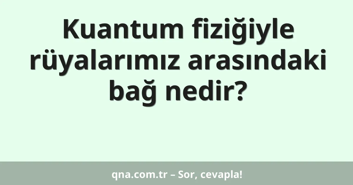 Kuantum fiziğiyle rüyalarımız arasındaki bağ nedir?
