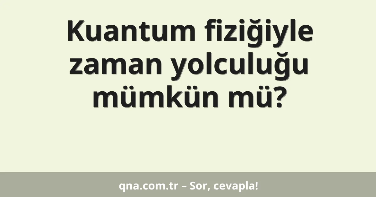 Kuantum fiziğiyle zaman yolculuğu mümkün mü?