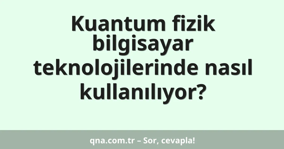 Kuantum fizik bilgisayar teknolojilerinde nasıl kullanılıyor?