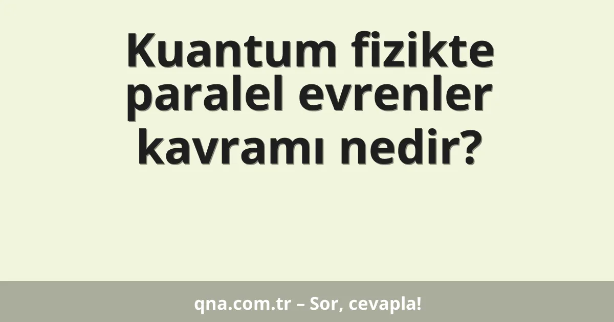 Kuantum fizikte paralel evrenler kavramı nedir?
