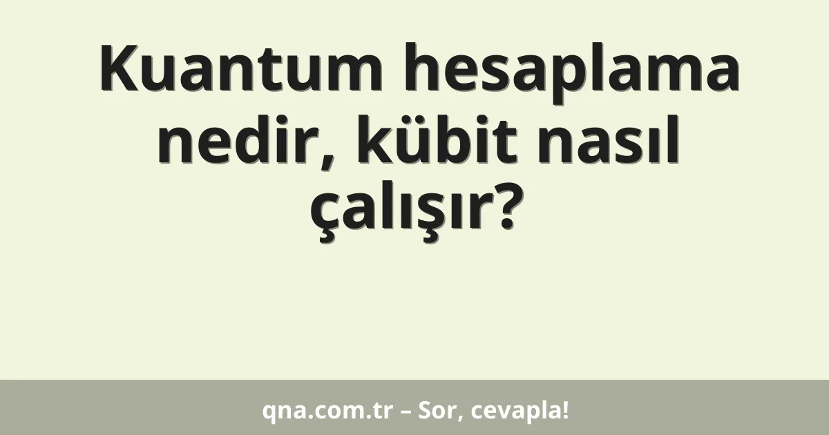 Kuantum hesaplama nedir, kübit nasıl çalışır?