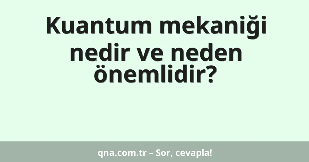 Kuantum mekaniği nedir ve neden önemlidir?