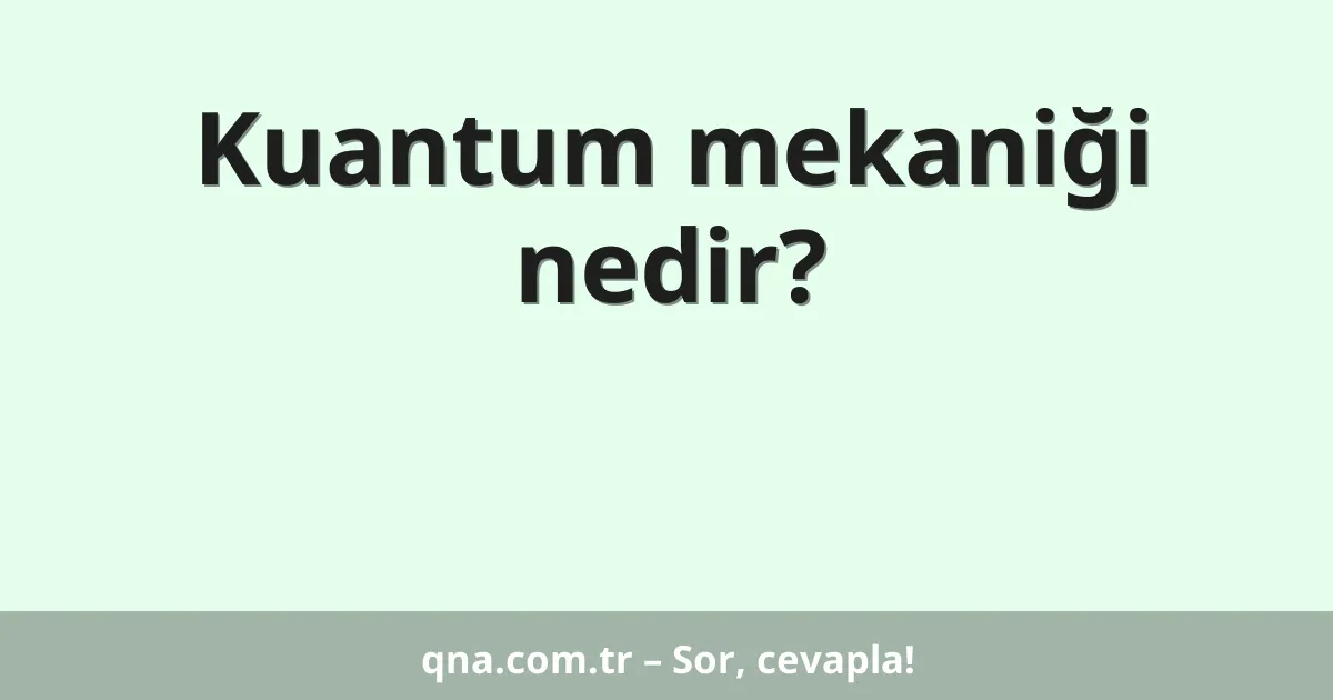 Kuantum mekaniği nedir?