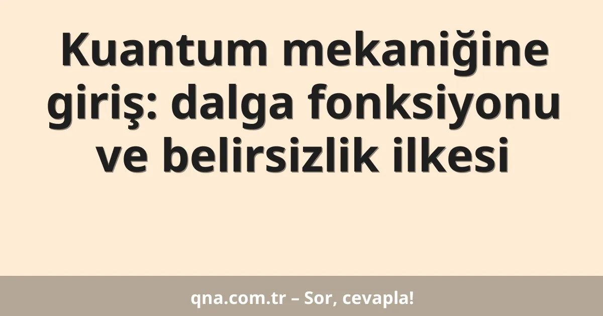 Kuantum mekaniğine giriş: dalga fonksiyonu ve belirsizlik ilkesi