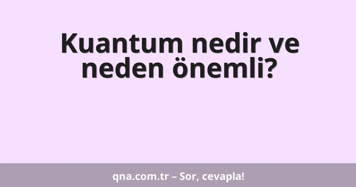 Kuantum nedir ve neden önemli?