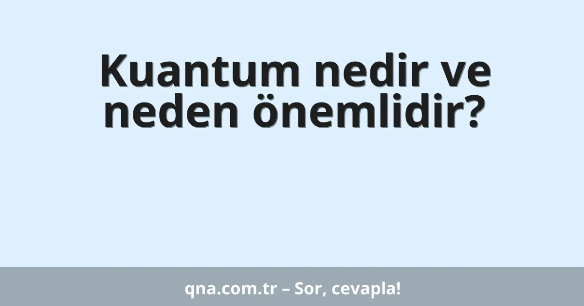 Kuantum nedir ve neden önemlidir?