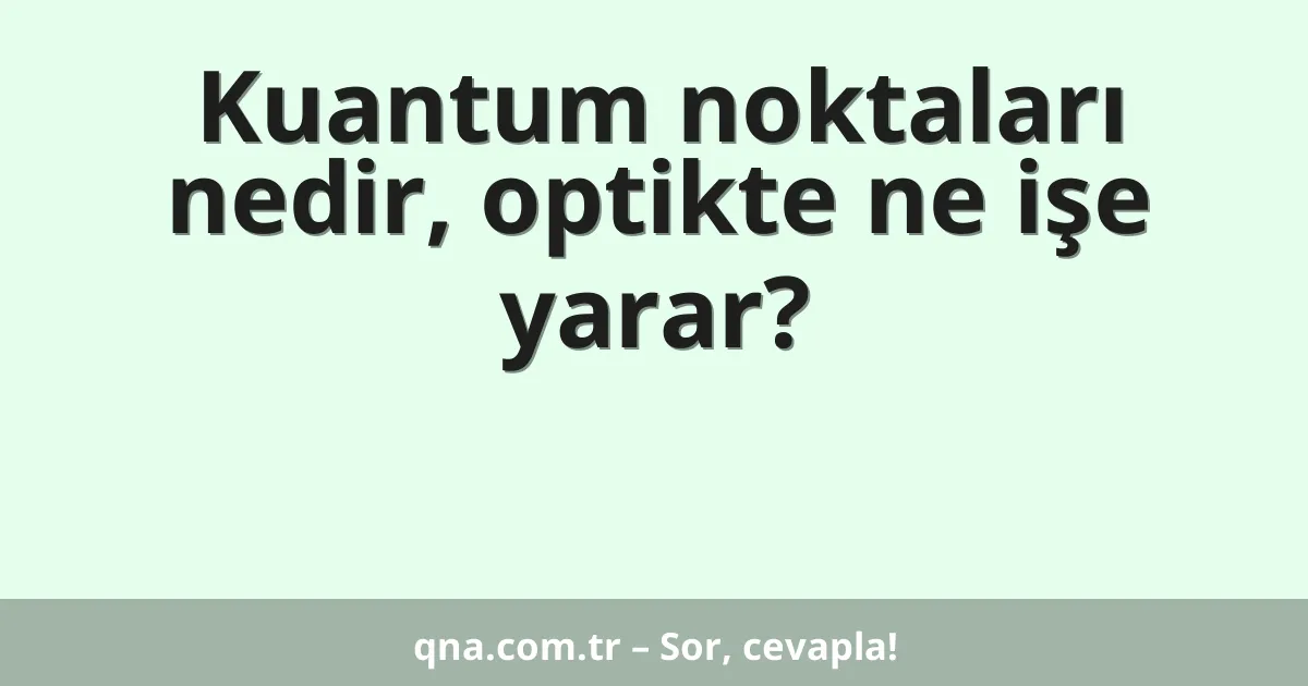 Kuantum noktaları nedir, optikte ne işe yarar?