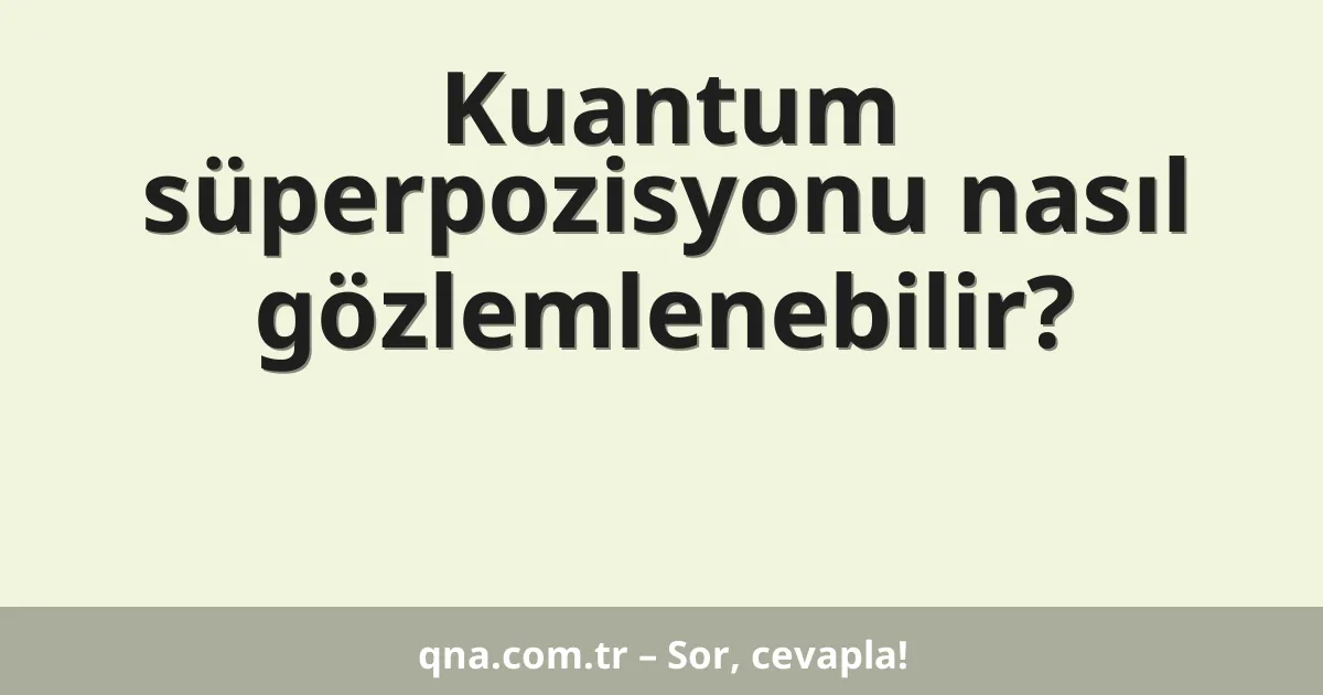 Kuantum süperpozisyonu nasıl gözlemlenebilir?