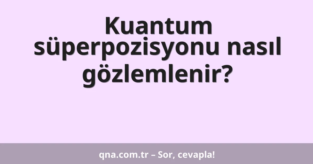 Kuantum süperpozisyonu nasıl gözlemlenir?