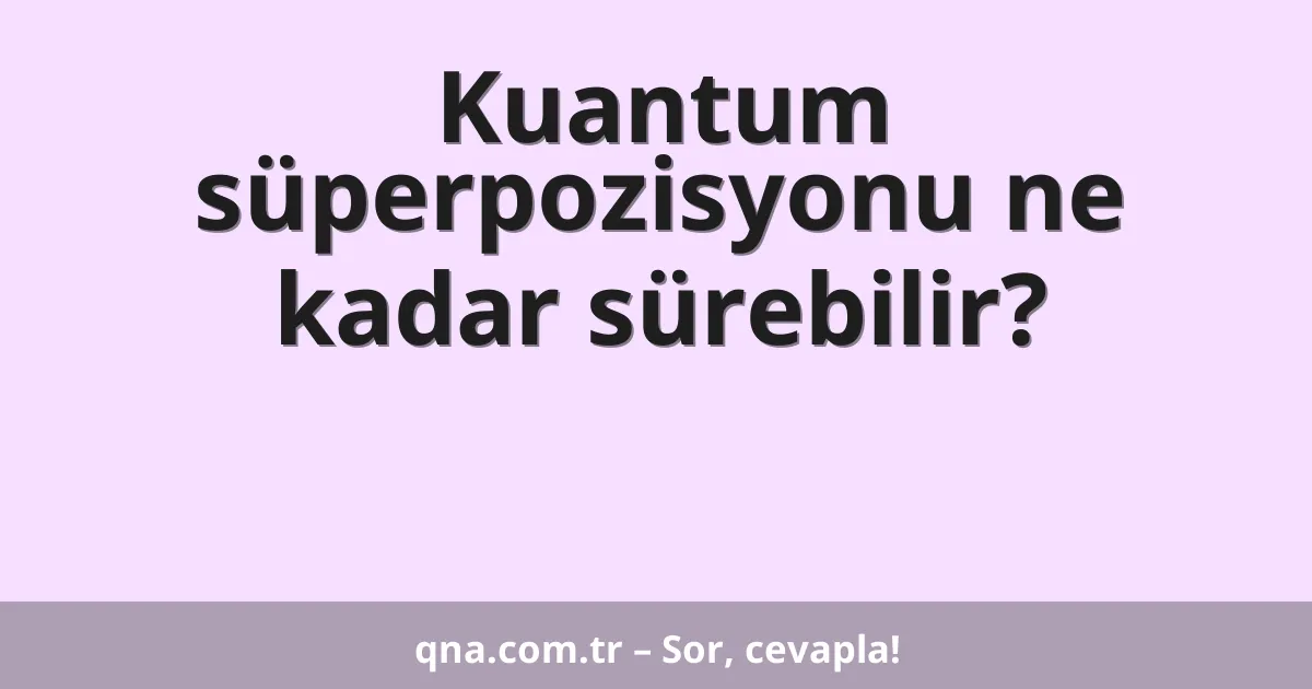Kuantum süperpozisyonu ne kadar sürebilir?