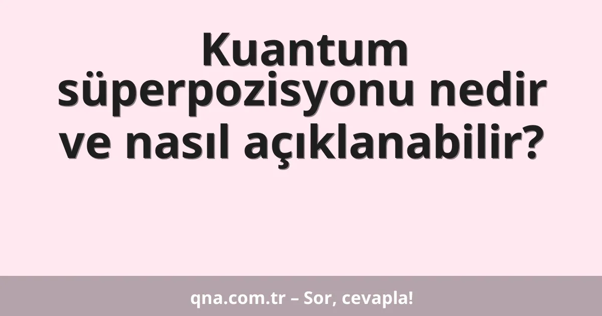 Kuantum süperpozisyonu nedir ve nasıl açıklanabilir?