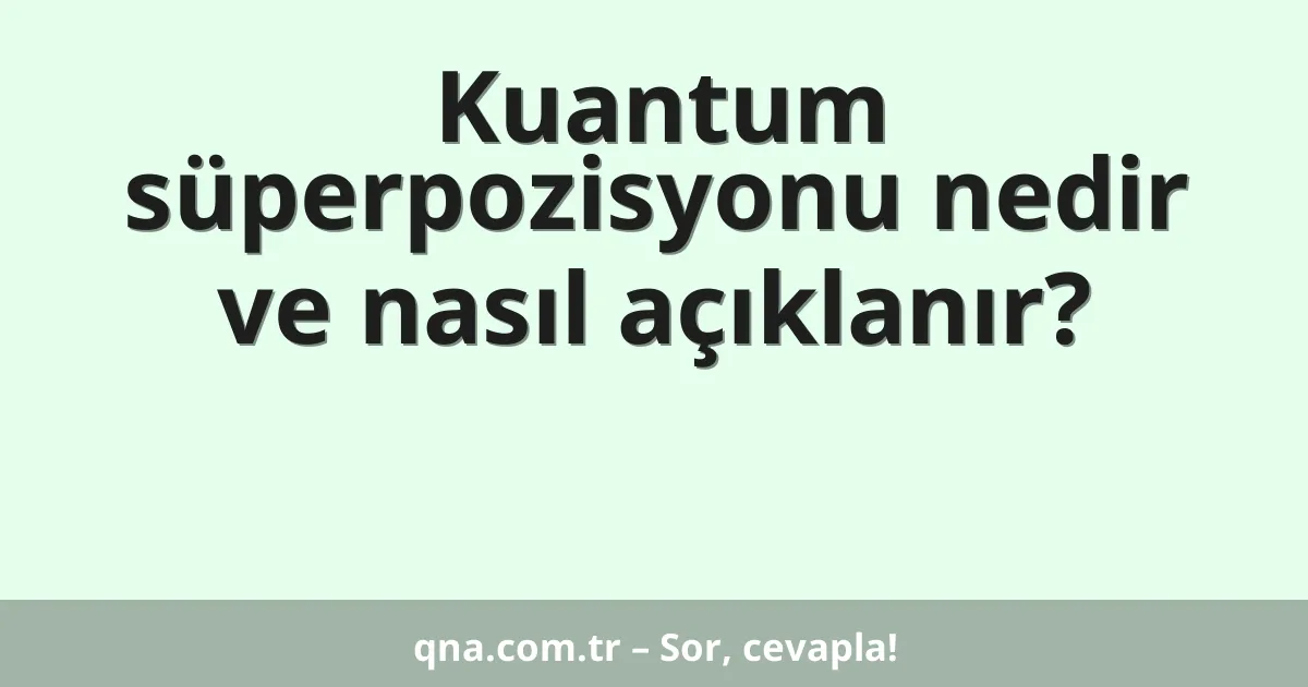 Kuantum süperpozisyonu nedir ve nasıl açıklanır?