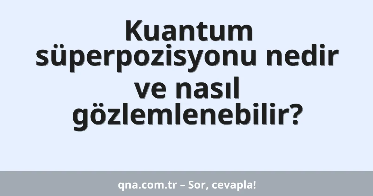 Kuantum süperpozisyonu nedir ve nasıl gözlemlenebilir?