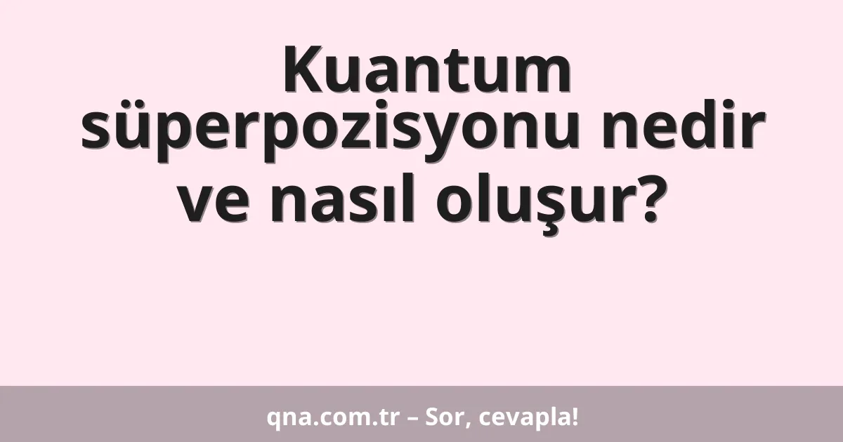 Kuantum süperpozisyonu nedir ve nasıl oluşur?