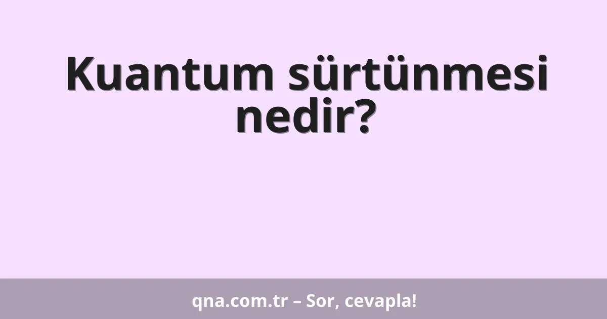 Kuantum sürtünmesi nedir?