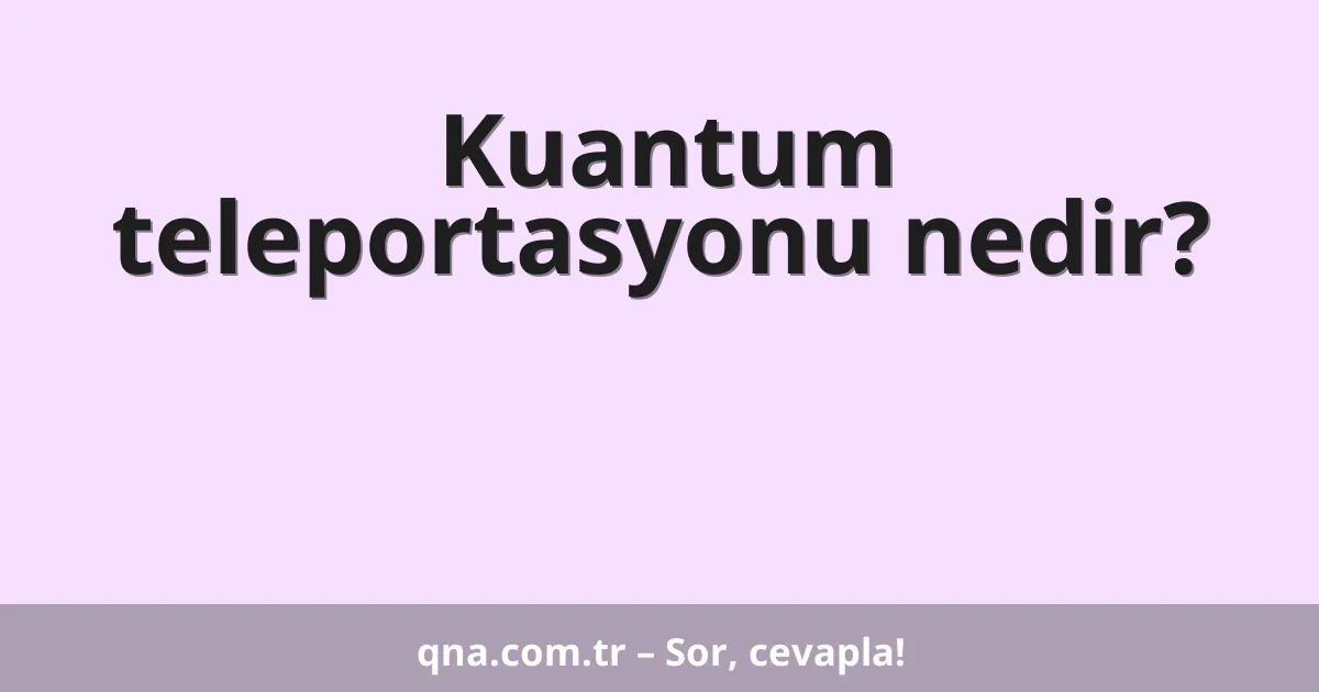 Kuantum teleportasyonu nedir?