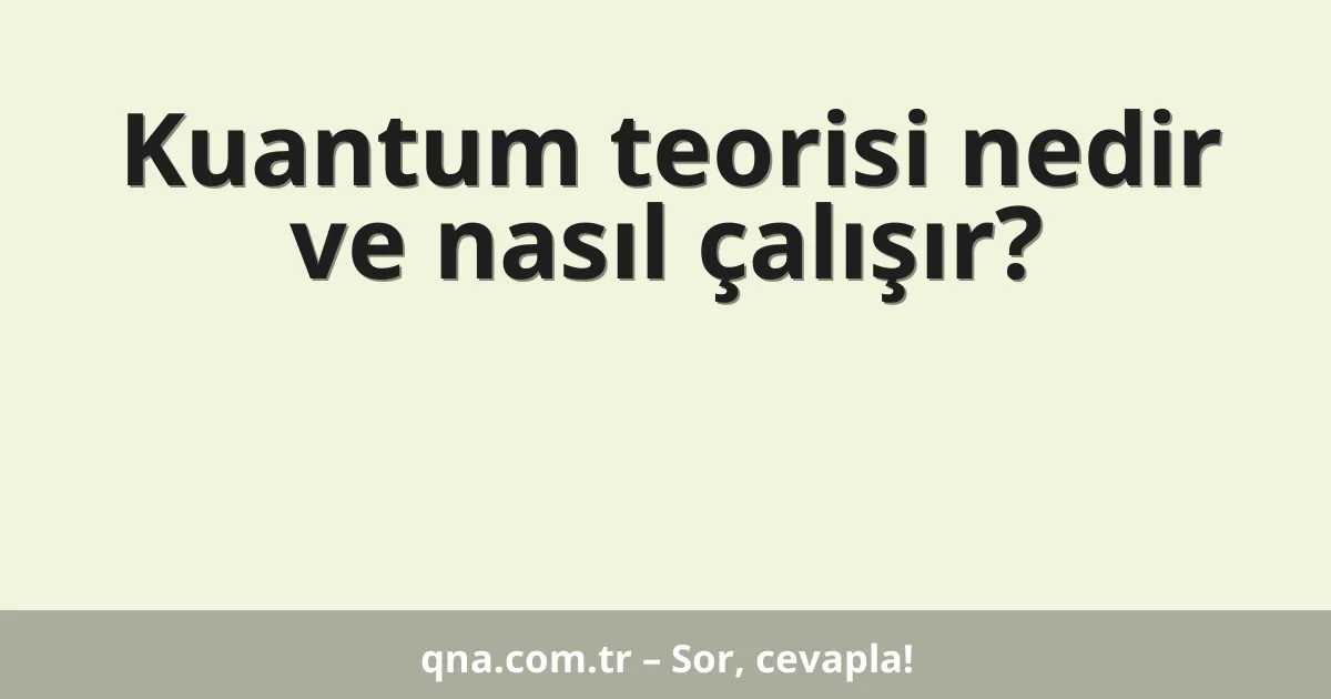 Kuantum teorisi nedir ve nasıl çalışır?