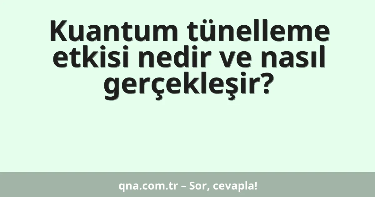 Kuantum tünelleme etkisi nedir ve nasıl gerçekleşir?