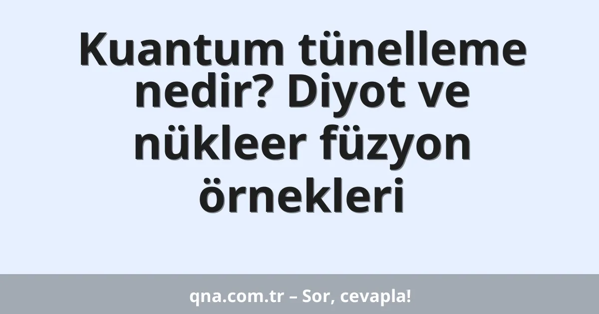 Kuantum tünelleme nedir? Diyot ve nükleer füzyon örnekleri