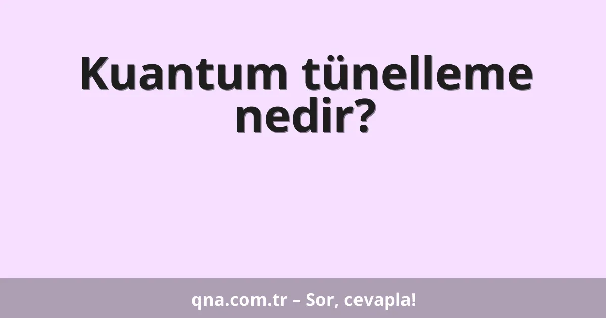 Kuantum tünelleme nedir?