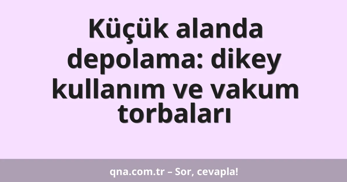 Küçük alanda depolama: dikey kullanım ve vakum torbaları