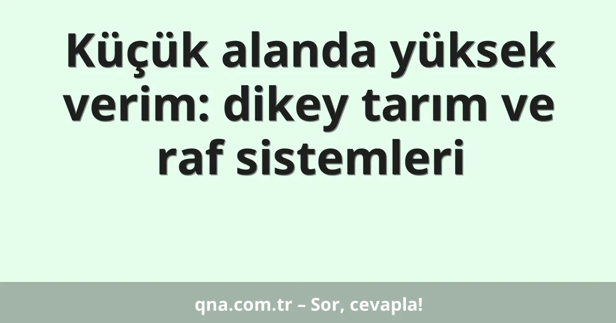 Küçük alanda yüksek verim: dikey tarım ve raf sistemleri