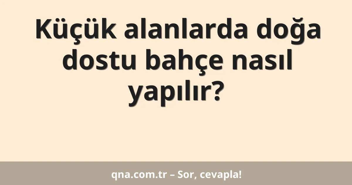 Küçük alanlarda doğa dostu bahçe nasıl yapılır?
