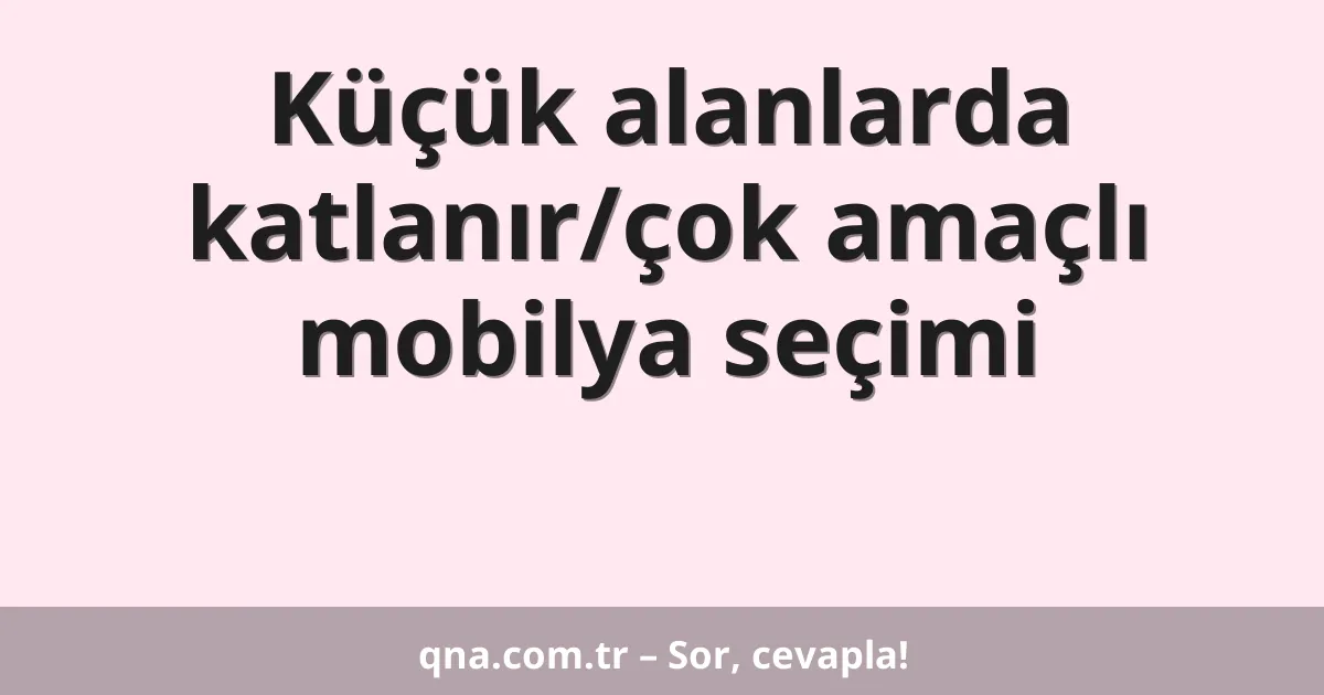 Küçük alanlarda katlanır/çok amaçlı mobilya seçimi