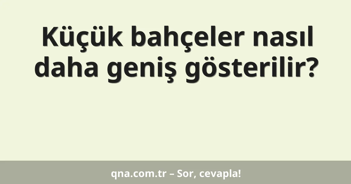 Küçük bahçeler nasıl daha geniş gösterilir?