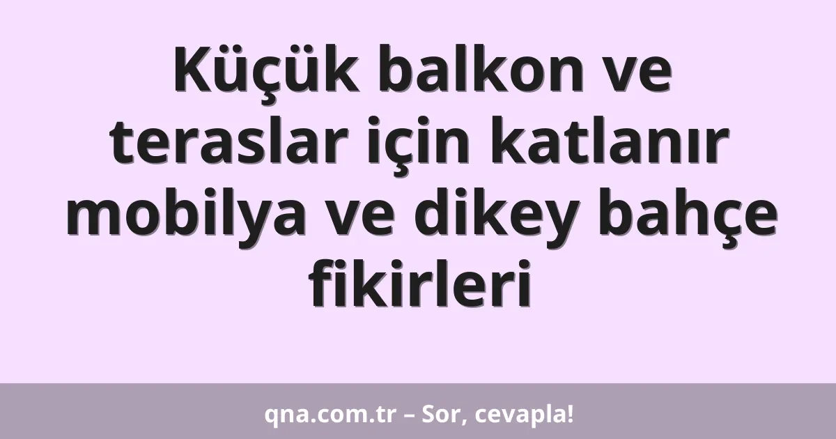 Küçük balkon ve teraslar için katlanır mobilya ve dikey bahçe fikirleri