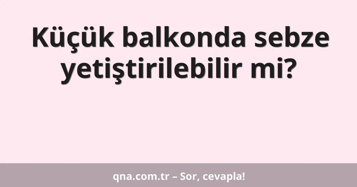 Küçük balkonda sebze yetiştirilebilir mi?