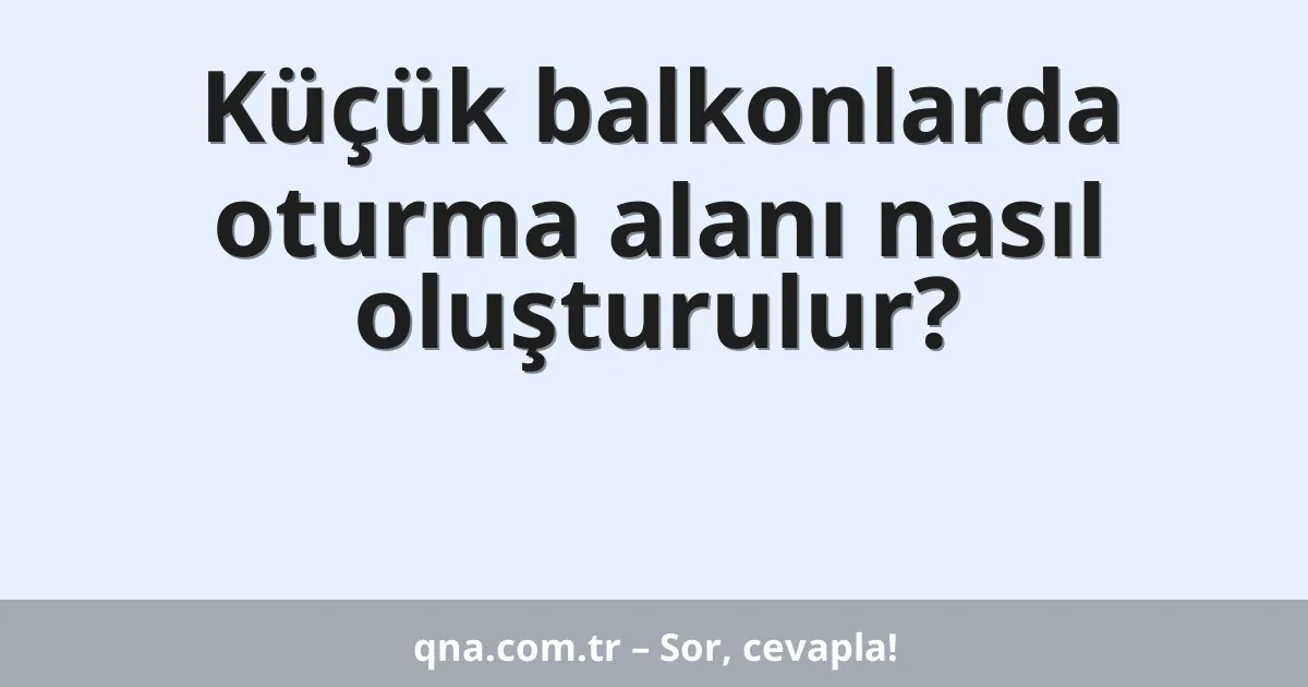 Küçük balkonlarda oturma alanı nasıl oluşturulur?