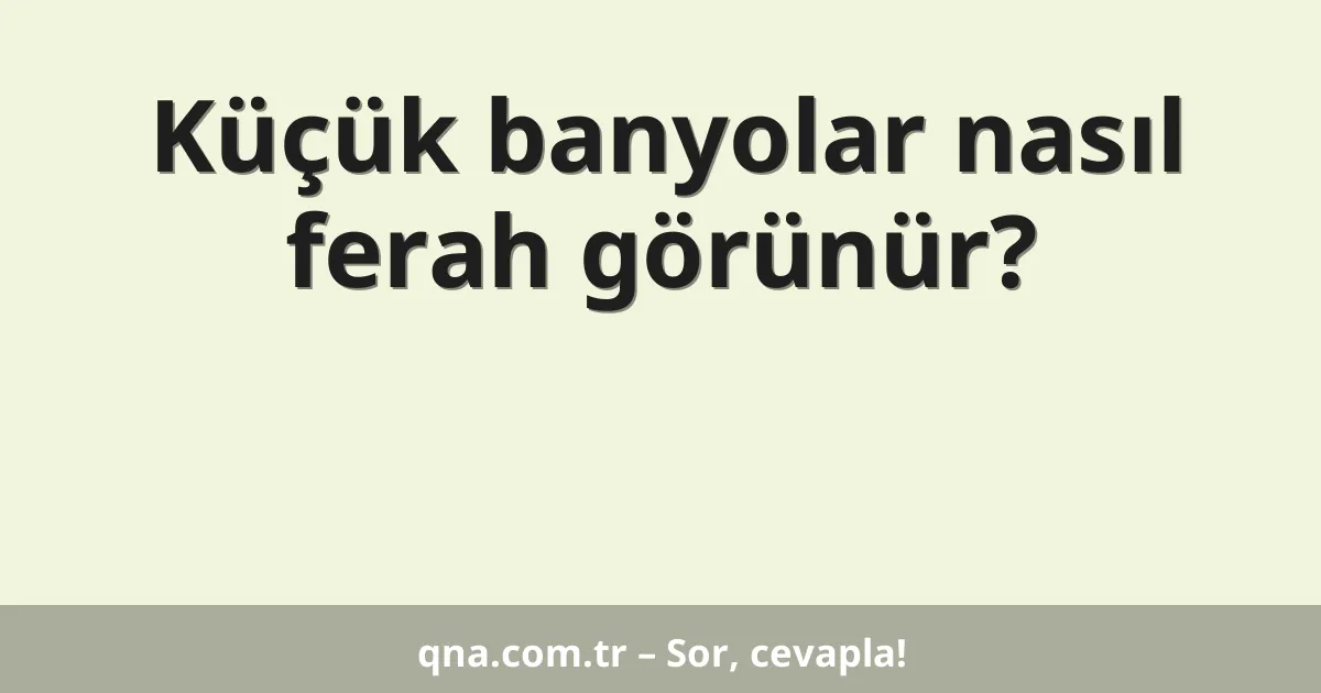 Küçük banyolar nasıl ferah görünür?