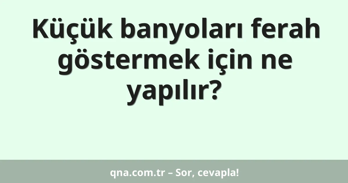 Küçük banyoları ferah göstermek için ne yapılır?