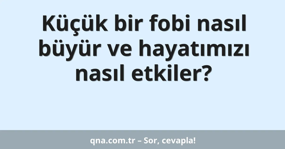 Küçük bir fobi nasıl büyür ve hayatımızı nasıl etkiler?