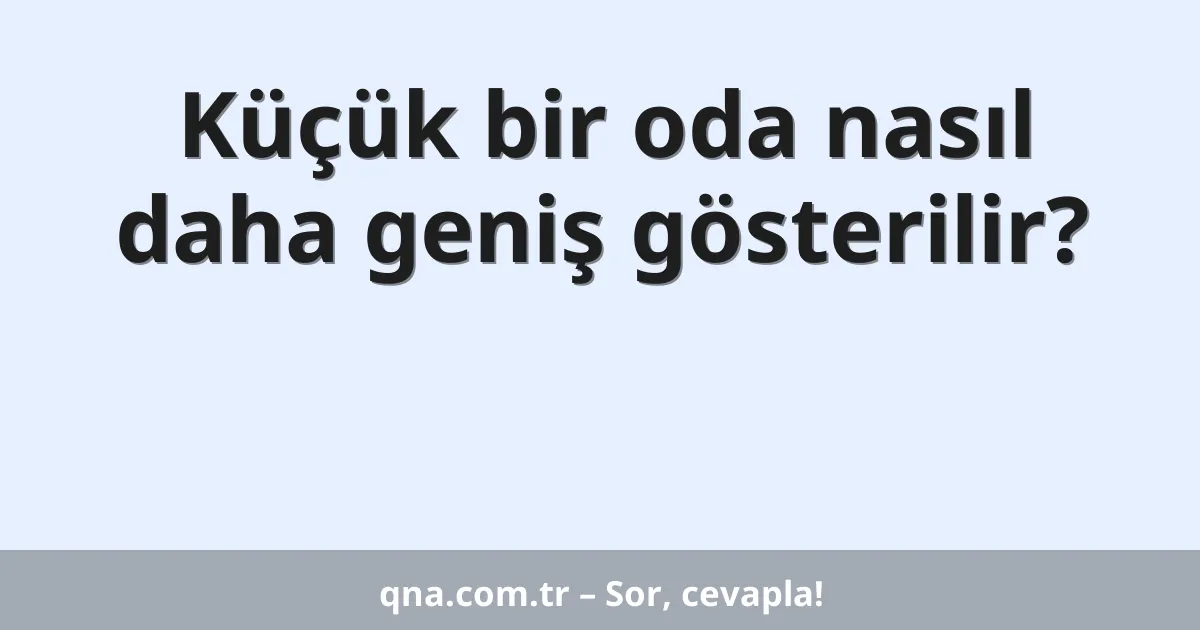 Küçük bir oda nasıl daha geniş gösterilir?