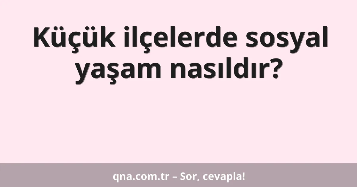 Küçük ilçelerde sosyal yaşam nasıldır?