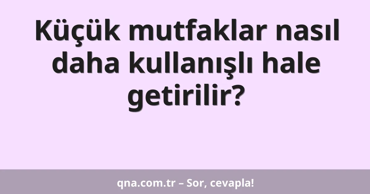 Küçük mutfaklar nasıl daha kullanışlı hale getirilir?