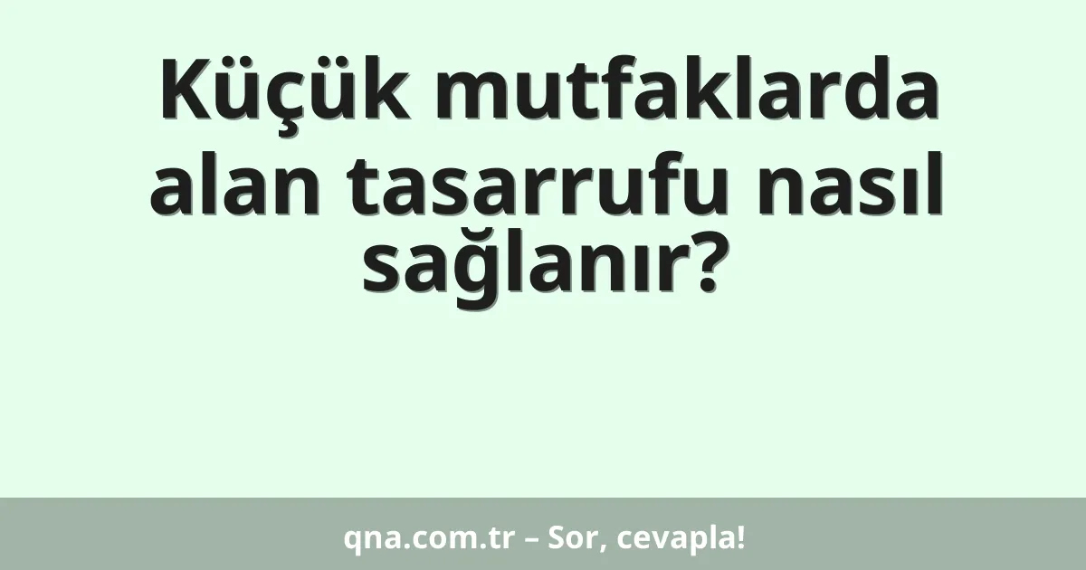 Küçük mutfaklarda alan tasarrufu nasıl sağlanır?