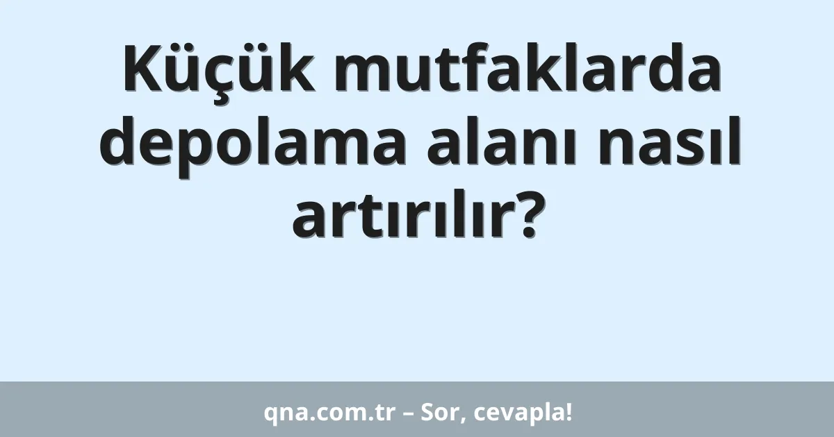 Küçük mutfaklarda depolama alanı nasıl artırılır?