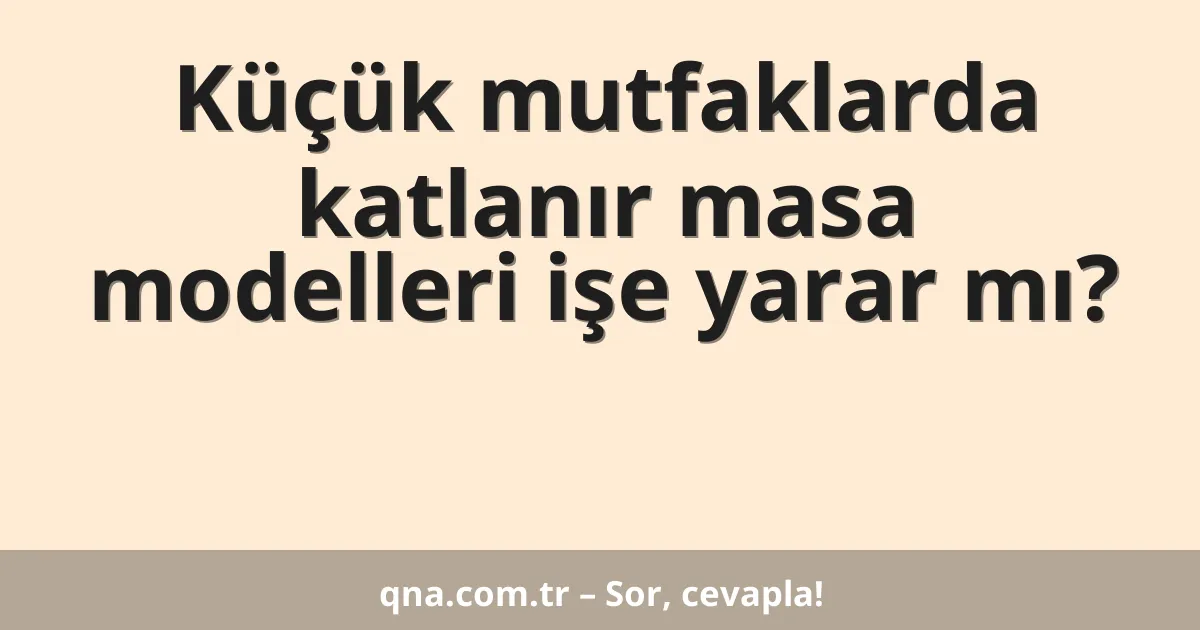 Küçük mutfaklarda katlanır masa modelleri işe yarar mı?