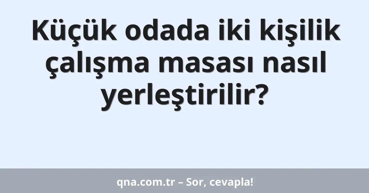 Küçük odada iki kişilik çalışma masası nasıl yerleştirilir?