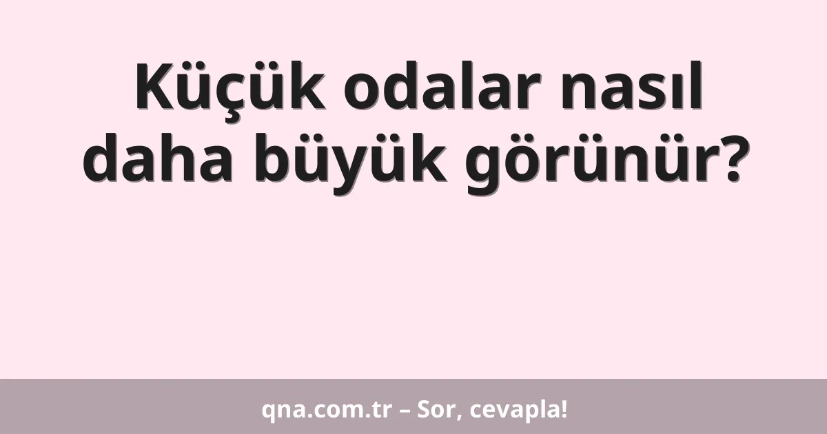 Küçük odalar nasıl daha büyük görünür?