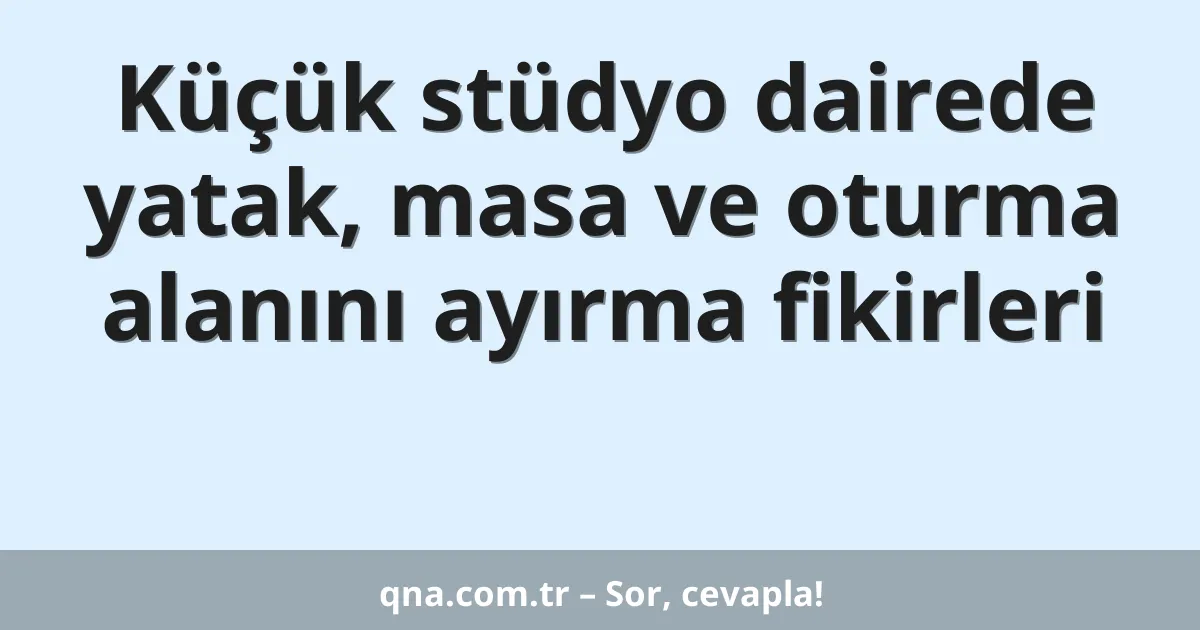 Küçük stüdyo dairede yatak, masa ve oturma alanını ayırma fikirleri