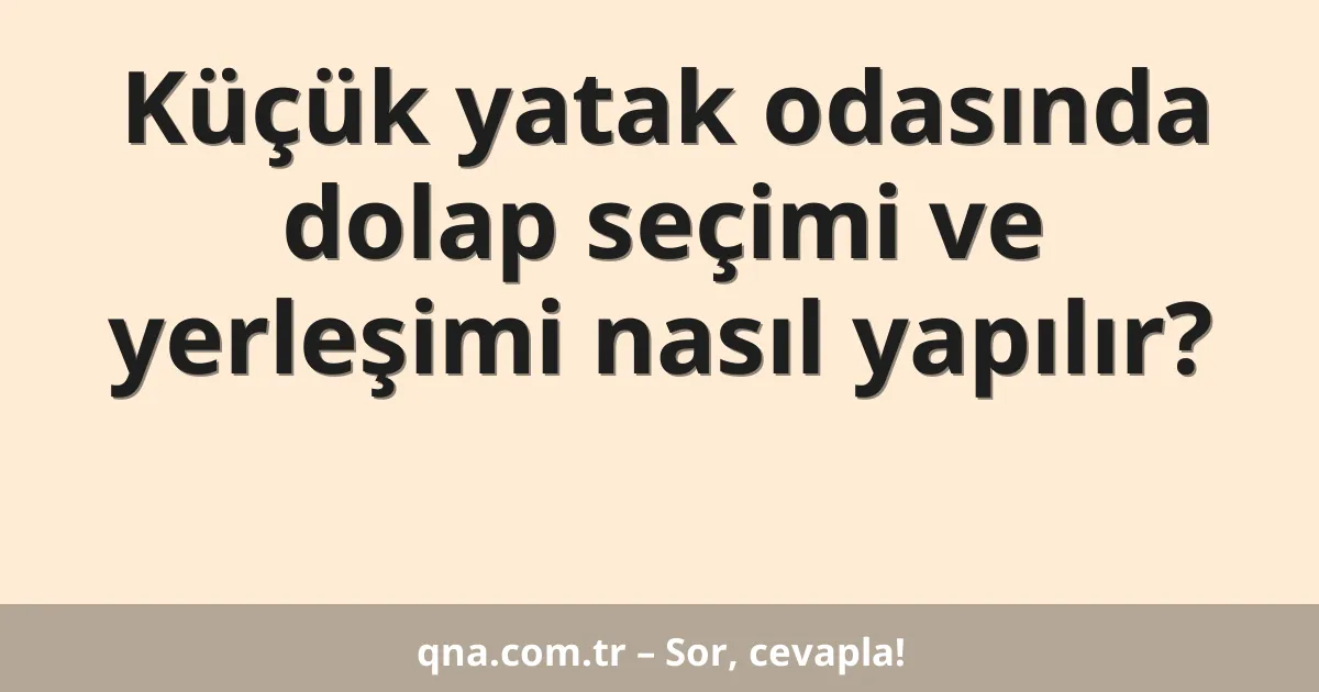 Küçük yatak odasında dolap seçimi ve yerleşimi nasıl yapılır?