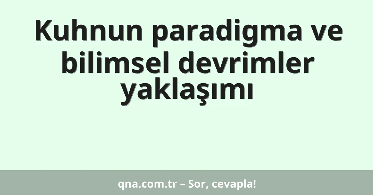 Kuhnun paradigma ve bilimsel devrimler yaklaşımı